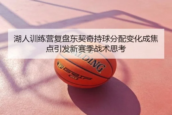 湖人训练营复盘东契奇持球分配变化成焦点引发新赛季战术思考